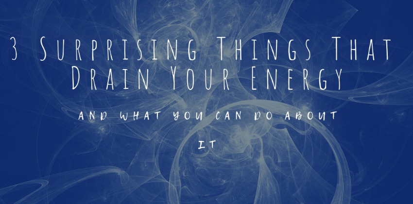 3 Surprising Things That Drain Your Energy